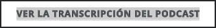 VER LA TRANSCRIPCIÓN DEL PODCAST