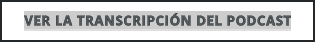VER LA TRANSCRIPCIÓN DEL PODCAST